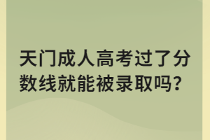 天門成人高考過了分數線就能被錄取嗎？