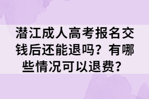 潛江成人高考報名交錢后還能退嗎？有哪些情況可以退費？