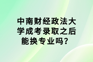 中南財(cái)經(jīng)政法大學(xué)成考錄取之后能換專業(yè)嗎？