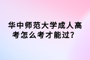 華中師范大學(xué)成人高考怎么考才能過？