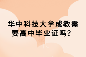 華中科技大學(xué)成教需要高中畢業(yè)證嗎？