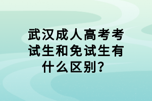 武漢成人高考考試生和免試生有什么區(qū)別？