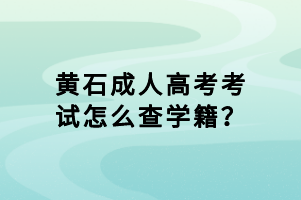 黃石成人高考考試怎么查學(xué)籍？