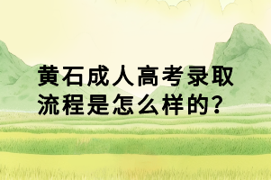 黃石成人高考錄取流程是怎么樣的？