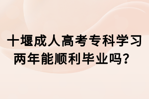 十堰成人高考?？茖W習兩年能順利畢業(yè)嗎？