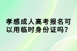 孝感成人高考報(bào)名可以用臨時(shí)身份證嗎？