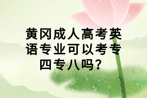 黃岡成人高考英語(yǔ)專(zhuān)業(yè)可以考專(zhuān)四專(zhuān)八嗎？