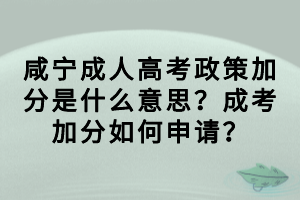 咸寧成人高考政策加分是什么意思？成考加分如何申請(qǐng)？