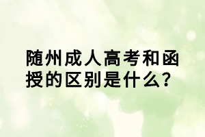 隨州成人高考和函授的區(qū)別是什么？