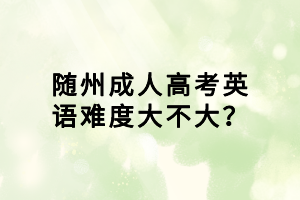 隨州成人高考英語難度大不大？