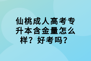 仙桃成人高考專升本含金量怎么樣？好考嗎？