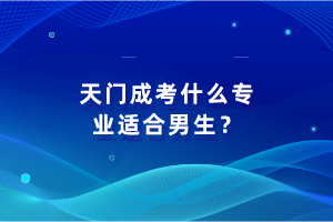 天門成考什么專業(yè)適合男生？