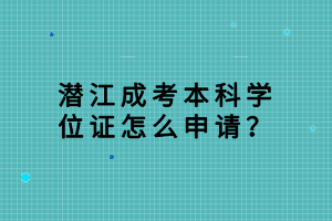 潛江成考本科學位證怎么申請？