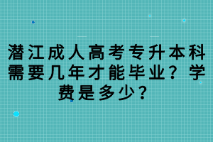 潛江成人高考專升本科需要幾年才能畢業(yè)？學(xué)費(fèi)是多少？