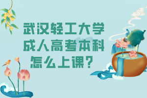 武漢輕工大學成人高考本科怎么上課？