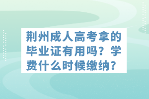 荊州成人高考拿的畢業(yè)證有用嗎？學(xué)費什么時候繳納？