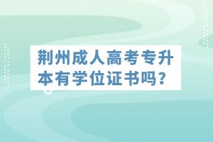 荊州成人高考專升本有學(xué)位證書嗎？