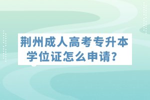 荊州成人高考專升本學(xué)位證怎么申請？