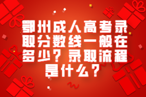 鄂州成人高考錄取分數(shù)線一般在多少？錄取流程是什么？