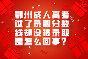 鄂州成人高考過了錄取分?jǐn)?shù)線卻沒被錄取是怎么回事？