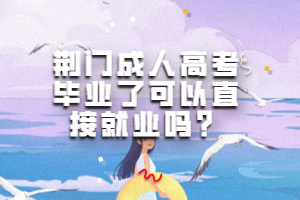 荊門成人高考畢業(yè)了可以直接就業(yè)嗎？