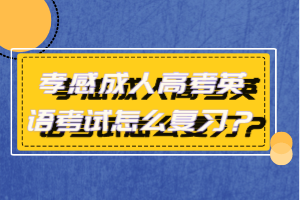 孝感成人高考英語(yǔ)考試怎么復(fù)習(xí)？