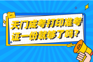 天門成考打印準(zhǔn)考證一份就夠了嗎？