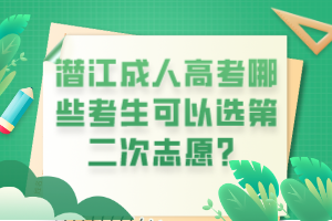 潛江成人高考哪些考生可以選第二次志愿？