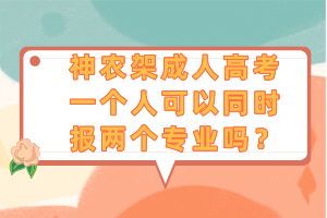 神農(nóng)架成人高考一個(gè)人可以同時(shí)報(bào)兩個(gè)專業(yè)嗎？