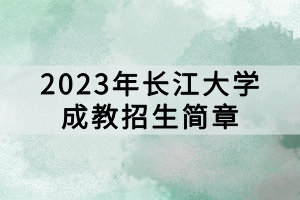 2023年長江大學(xué)成教招生簡章