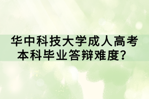 華中科技大學成人高考本科畢業(yè)答辯難度？