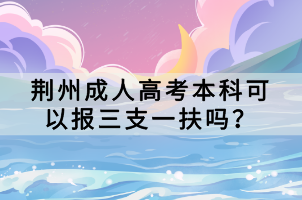 荊州成人高考本科可以報(bào)三支一扶嗎？