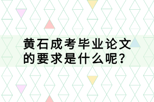 黃石成考畢業(yè)論文的要求是什么呢？