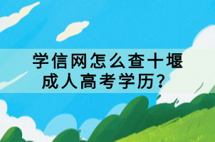 學(xué)信網(wǎng)怎么查十堰成人高考學(xué)歷？