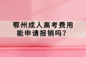 鄂州成人高考費用能申請報銷嗎？