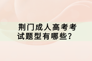 荊門成人高考考試題型有哪些？