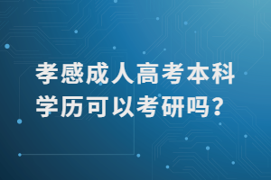 孝感成人高考本科學(xué)歷可以考研嗎？