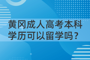 黃岡成人高考本科學(xué)歷可以留學(xué)嗎？