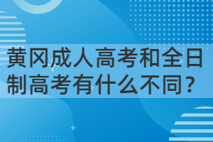 黃岡成人高考和全日制高考有什么不同？