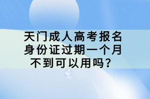 天門成人高考報名身份證過期一個月不到可以用嗎？