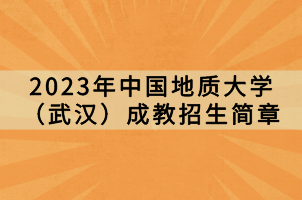 2023年中國地質(zhì)大學（武漢）成教招生簡章