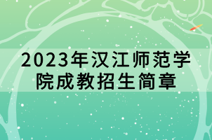 2023年漢江師范學(xué)院成教招生簡(jiǎn)章