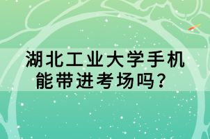 湖北工業(yè)大學(xué)手機能帶進考場嗎？