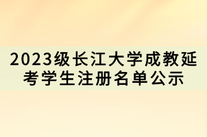 2023級長江大學(xué)成教延考學(xué)生注冊名單公示