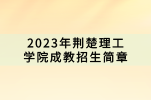 2023年荊楚理工學院成教招生簡章