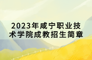 2023年咸寧職業(yè)技術(shù)學(xué)院成教招生簡(jiǎn)章