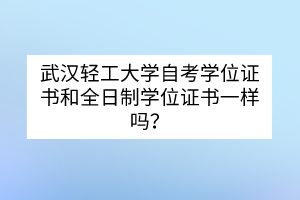 武漢輕工大學(xué)自考學(xué)位證書和全日制學(xué)位證書一樣嗎？