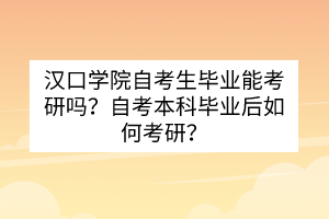 漢口學院自考生畢業(yè)能考研嗎？自考本科畢業(yè)后如何考研？