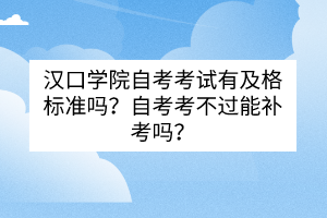 漢口學院自考考試有及格標準嗎？自考考不過能補考嗎？