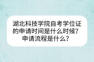 湖北科技學(xué)院自考學(xué)位證的申請時(shí)間是什么時(shí)候？申請流程是什么？